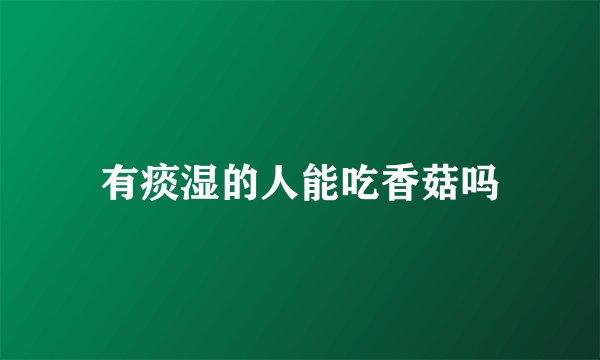 有痰湿的人能吃香菇吗