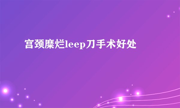 宫颈糜烂leep刀手术好处