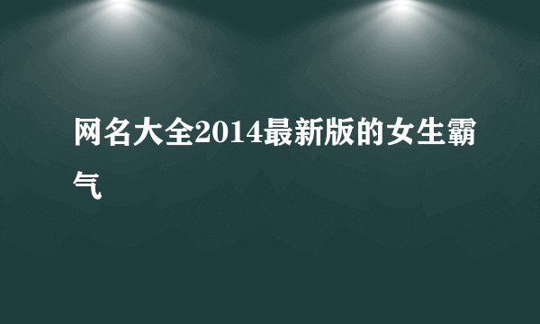 网名大全2014最新版的女生霸气