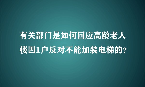 有关部门是如何回应高龄老人楼因1户反对不能加装电梯的？