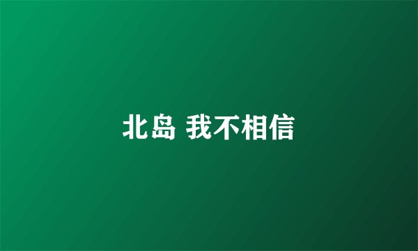 北岛 我不相信