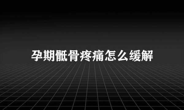 孕期骶骨疼痛怎么缓解
