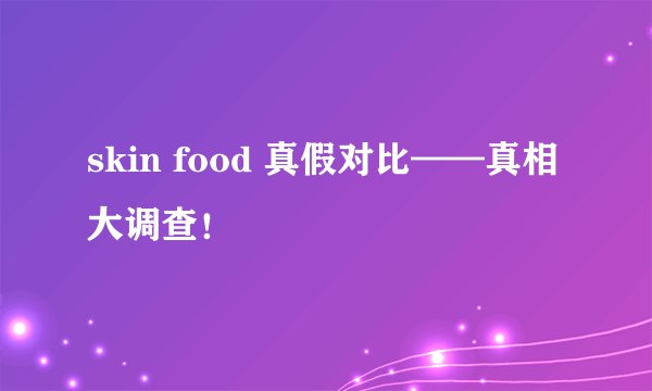skin food 真假对比——真相大调查！