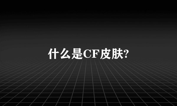 什么是CF皮肤?