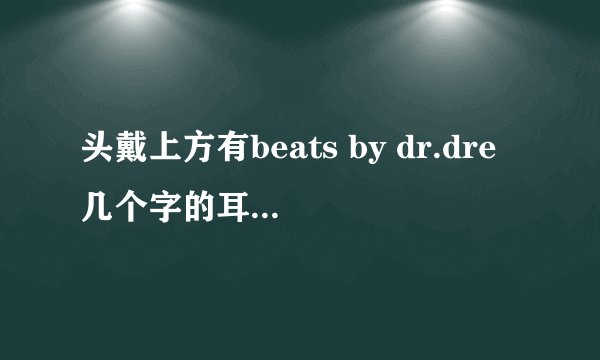头戴上方有beats by dr.dre几个字的耳机是什么型号