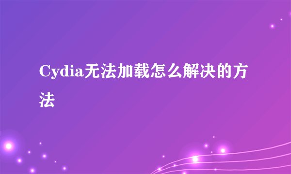 Cydia无法加载怎么解决的方法