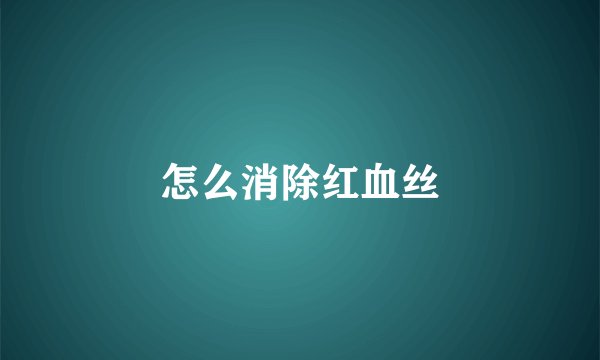 怎么消除红血丝