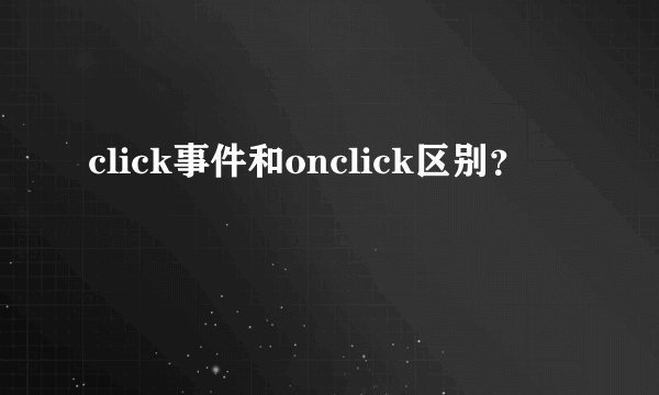 click事件和onclick区别？