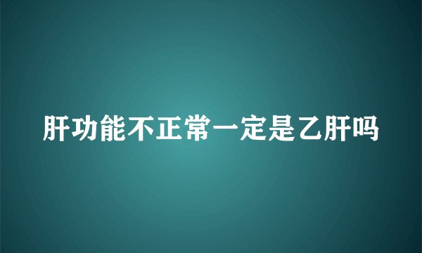 肝功能不正常一定是乙肝吗