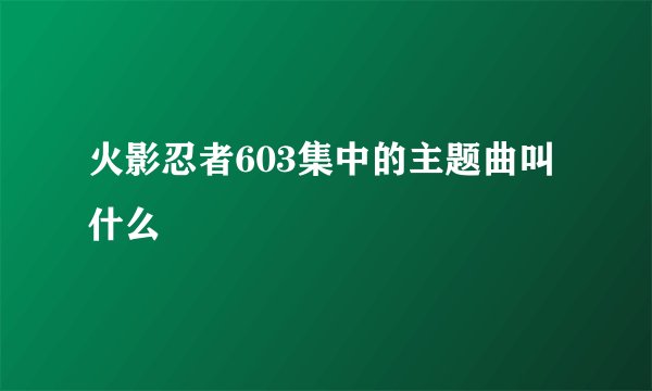 火影忍者603集中的主题曲叫什么