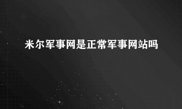米尔军事网是正常军事网站吗