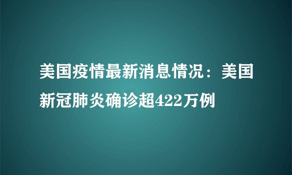 美国疫情最新消息情况：美国新冠肺炎确诊超422万例