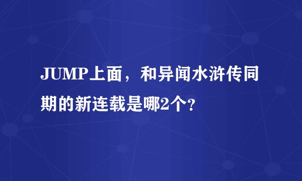 JUMP上面，和异闻水浒传同期的新连载是哪2个？