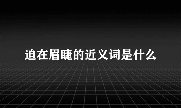 迫在眉睫的近义词是什么