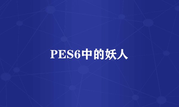 PES6中的妖人