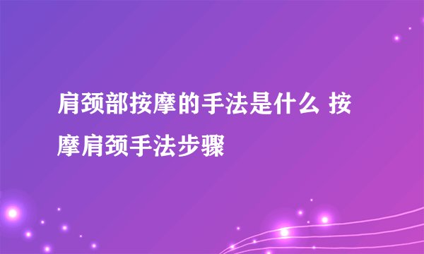 肩颈部按摩的手法是什么 按摩肩颈手法步骤