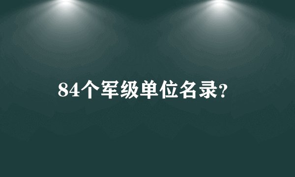 84个军级单位名录？