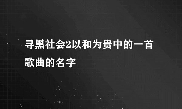 寻黑社会2以和为贵中的一首歌曲的名字