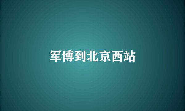 军博到北京西站