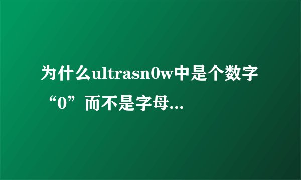 为什么ultrasn0w中是个数字“0”而不是字母“o”？