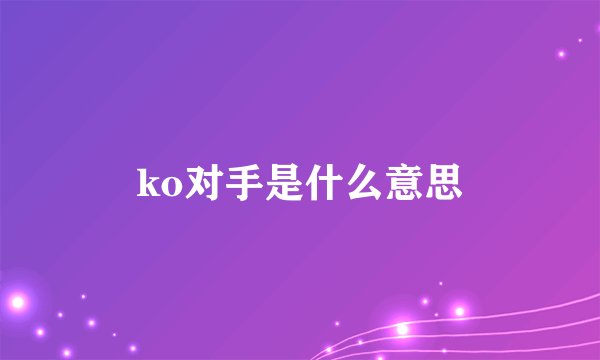 ko对手是什么意思