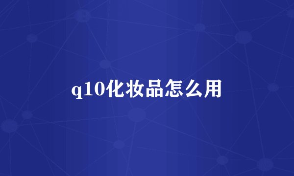 q10化妆品怎么用