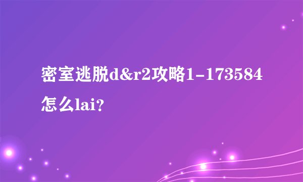 密室逃脱d&r2攻略1-173584怎么lai？