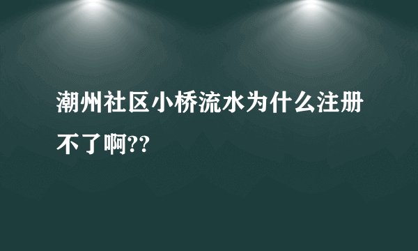 潮州社区小桥流水为什么注册不了啊??
