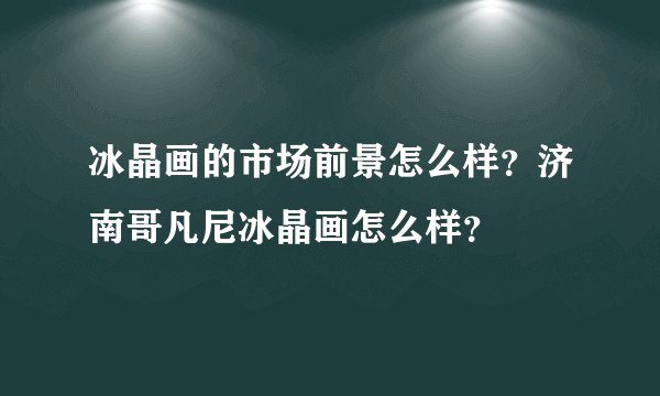 冰晶画的市场前景怎么样？济南哥凡尼冰晶画怎么样？