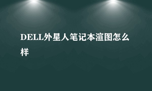 DELL外星人笔记本渲图怎么样