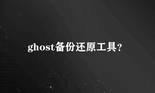 ghost备份还原工具？