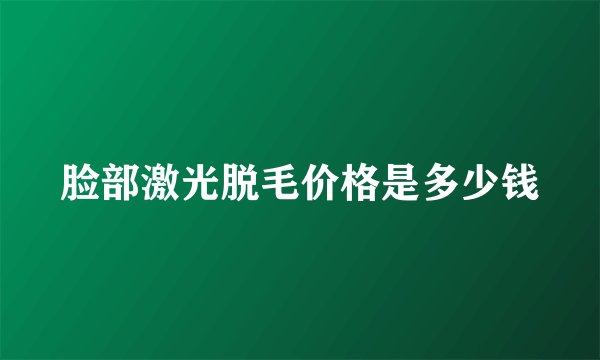 脸部激光脱毛价格是多少钱