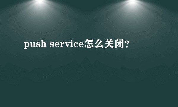 push service怎么关闭？