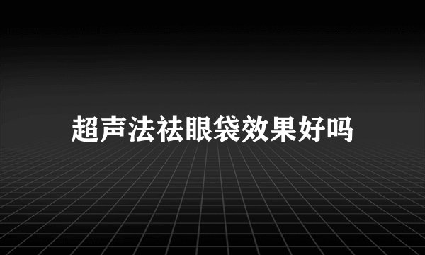 超声法祛眼袋效果好吗