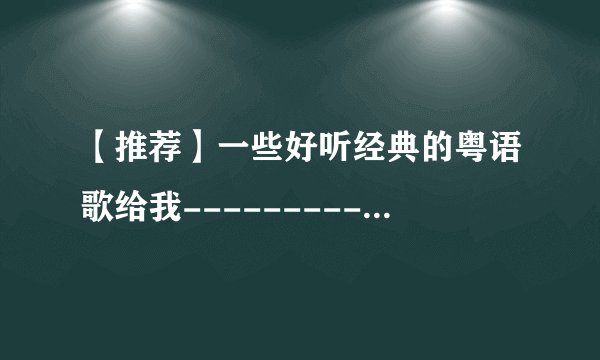 【推荐】一些好听经典的粤语歌给我-----------------？？？