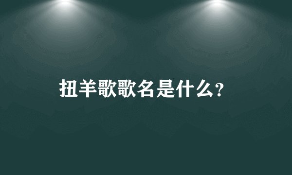 扭羊歌歌名是什么？