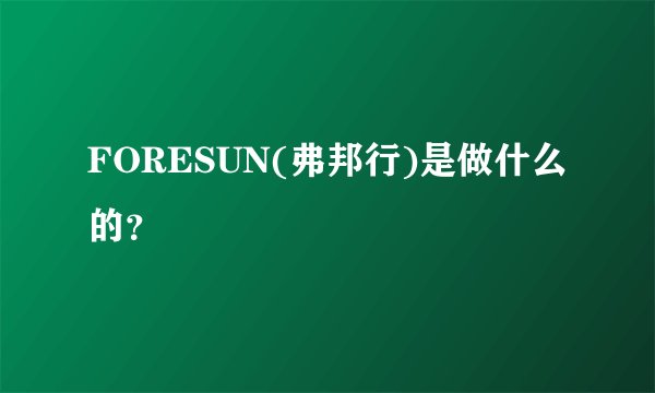 FORESUN(弗邦行)是做什么的？