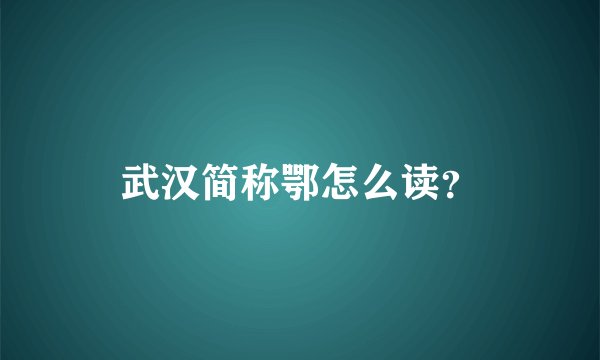 武汉简称鄂怎么读？