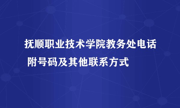 抚顺职业技术学院教务处电话 附号码及其他联系方式