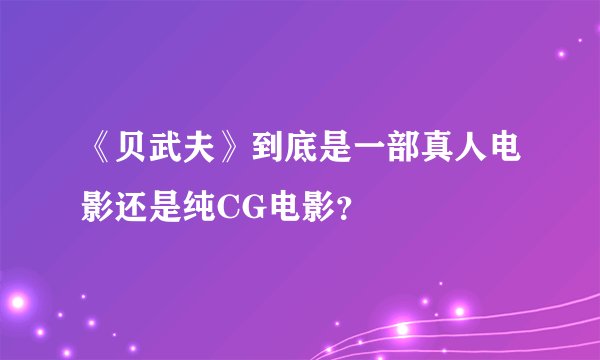 《贝武夫》到底是一部真人电影还是纯CG电影？