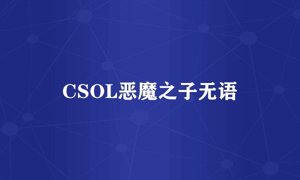 CSOL恶魔之子无语