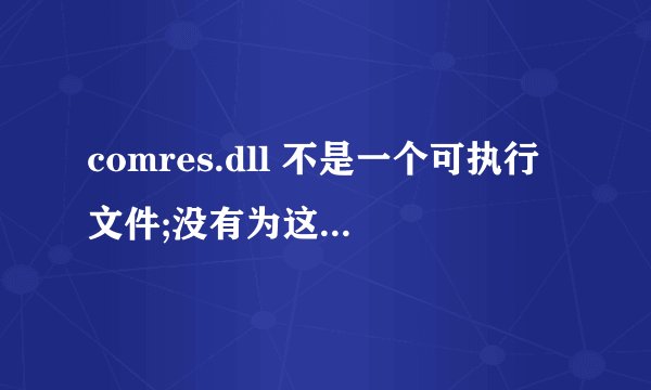 comres.dll 不是一个可执行文件;没有为这个文件类型注册的注册帮助程序