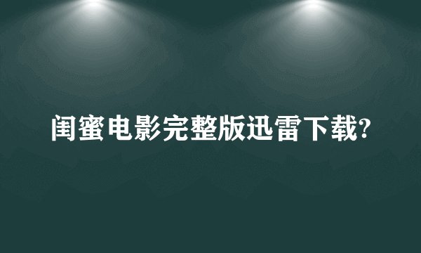 闺蜜电影完整版迅雷下载?