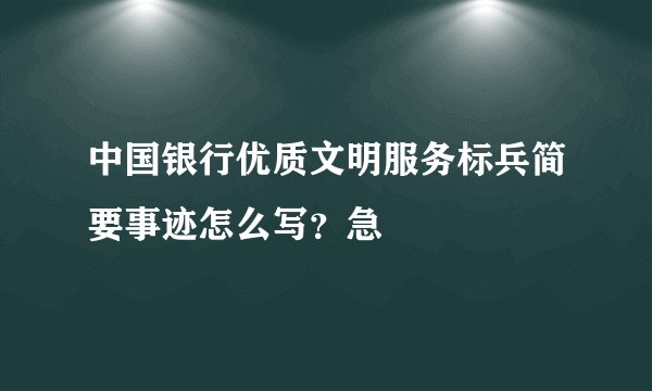 中国银行优质文明服务标兵简要事迹怎么写？急