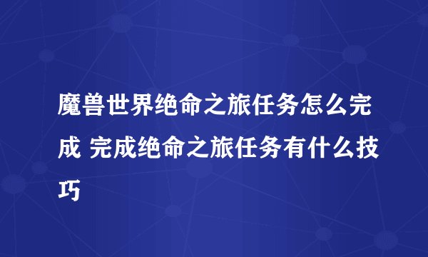 魔兽世界绝命之旅任务怎么完成 完成绝命之旅任务有什么技巧