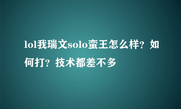 lol我瑞文solo蛮王怎么样？如何打？技术都差不多