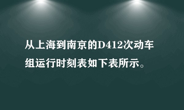 从上海到南京的D412次动车组运行时刻表如下表所示。