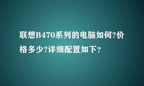 联想B470系列的电脑如何?价格多少?详细配置如下？