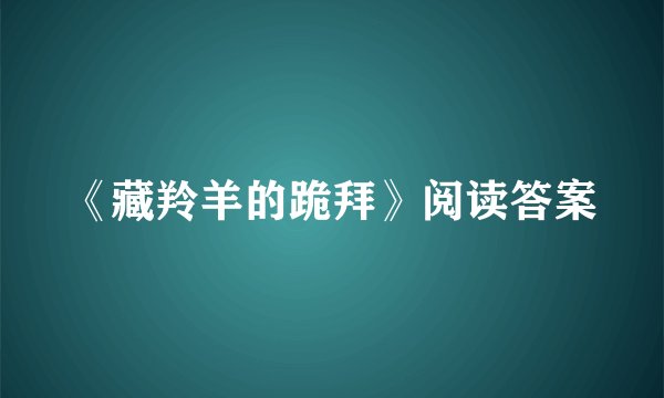 《藏羚羊的跪拜》阅读答案