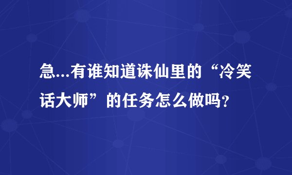 急...有谁知道诛仙里的“冷笑话大师”的任务怎么做吗？